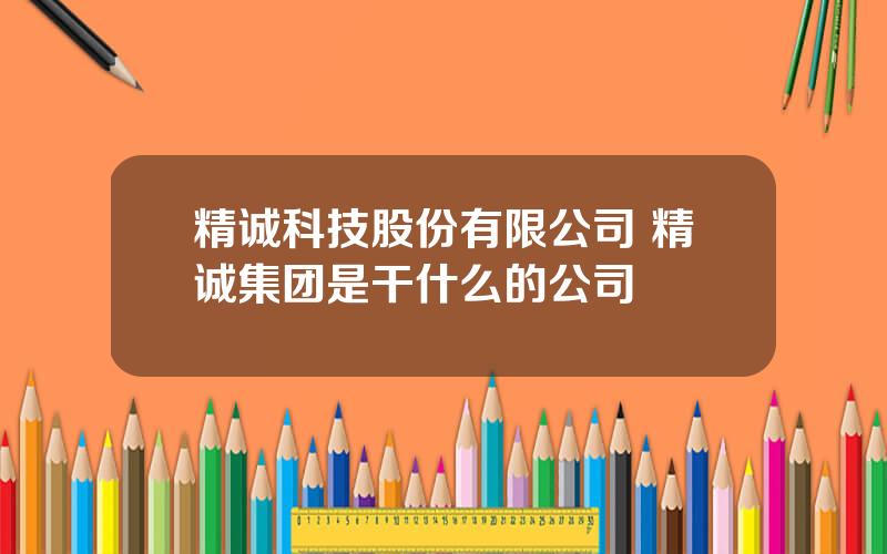 精诚科技股份有限公司 精诚集团是干什么的公司